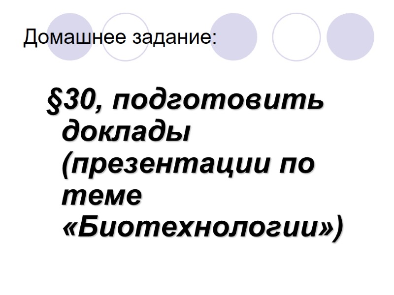 Домашнее задание: §30, подготовить доклады (презентации по теме «Биотехнологии»)